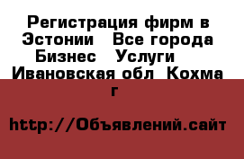 Регистрация фирм в Эстонии - Все города Бизнес » Услуги   . Ивановская обл.,Кохма г.